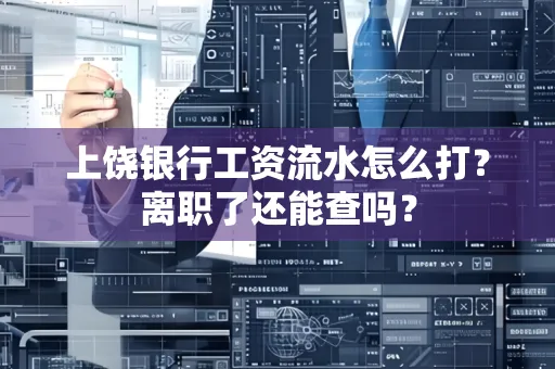 上饶银行工资流水怎么打？离职了还能查吗？