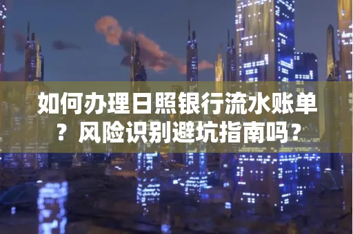如何办理日照银行流水账单？风险识别避坑指南吗？