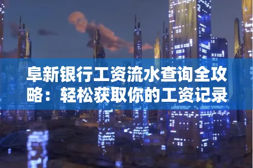 阜新银行工资流水查询全攻略：轻松获取你的工资记录