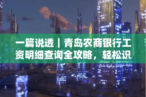 一篇说透｜青岛农商银行工资明细查询全攻略，轻松识别真假流水