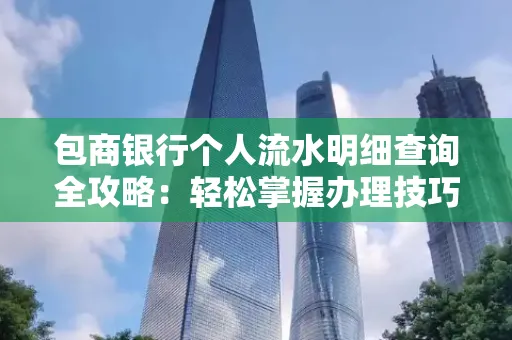 包商银行个人流水明细查询全攻略：轻松掌握办理技巧与避坑指南