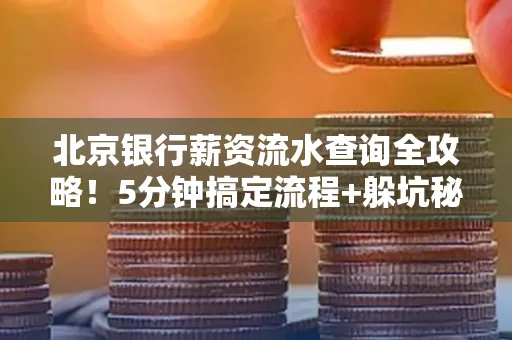 北京银行薪资流水查询全攻略！5分钟搞定流程+躲坑秘籍