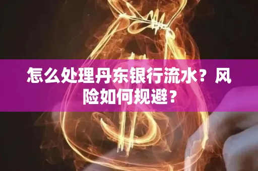 怎么处理丹东银行流水？风险如何规避？