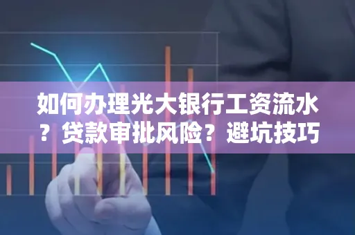 如何办理光大银行工资流水？贷款审批风险？避坑技巧！