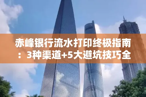 赤峰银行流水打印终极指南：3种渠道+5大避坑技巧全解析