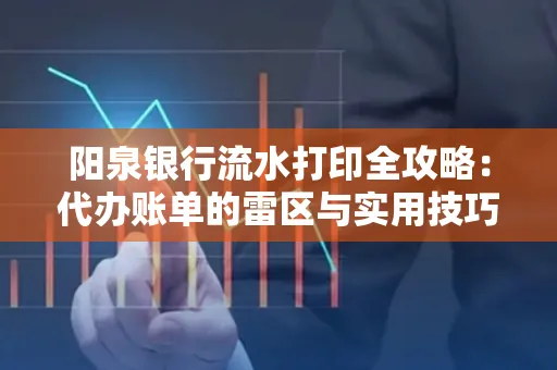 阳泉银行流水打印全攻略：代办账单的雷区与实用技巧