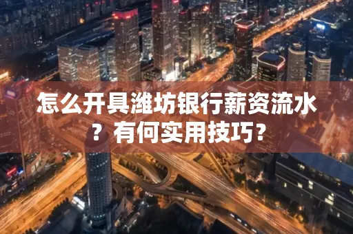 怎么开具潍坊银行薪资流水？有何实用技巧？