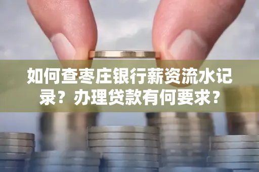 如何查枣庄银行薪资流水记录？办理贷款有何要求？