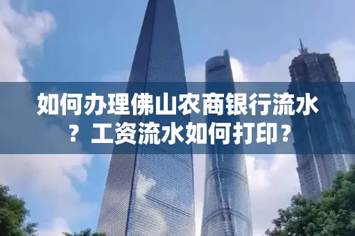如何办理佛山农商银行流水？工资流水如何打印？