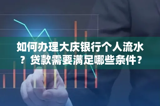 如何办理大庆银行个人流水？贷款需要满足哪些条件？