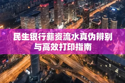 民生银行薪资流水真伪辨别与高效打印指南
