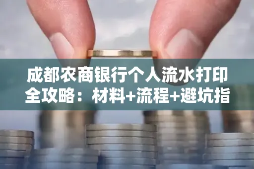 成都农商银行个人流水打印全攻略：材料+流程+避坑指南