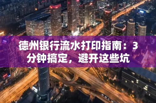 德州银行流水打印指南：3分钟搞定，避开这些坑