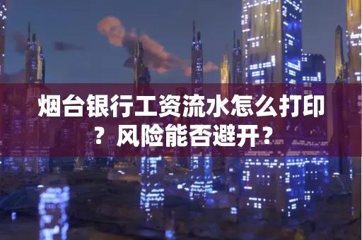 烟台银行工资流水怎么打印？风险能否避开？
