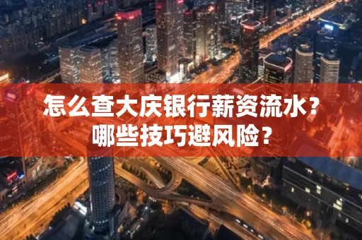 怎么查大庆银行薪资流水？哪些技巧避风险？