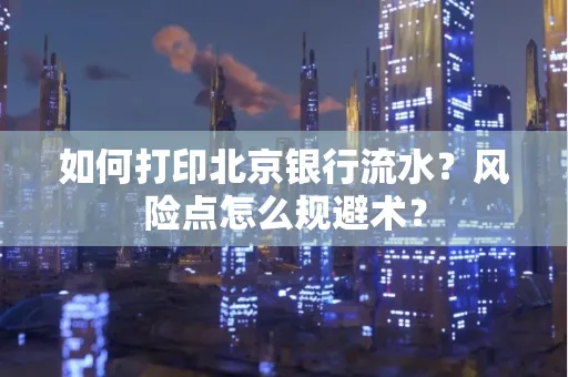 如何打印北京银行流水？风险点怎么规避术？