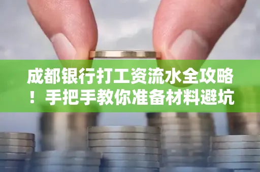 成都银行打工资流水全攻略！手把手教你准备材料避坑