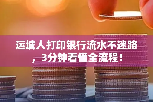 运城人打印银行流水不迷路，3分钟看懂全流程！