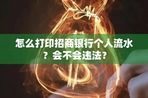 怎么打印招商银行个人流水？会不会违法？