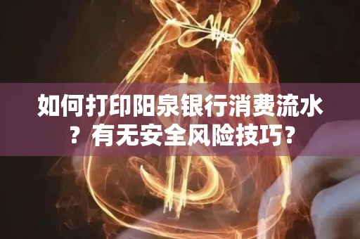 如何打印阳泉银行消费流水？有无安全风险技巧？