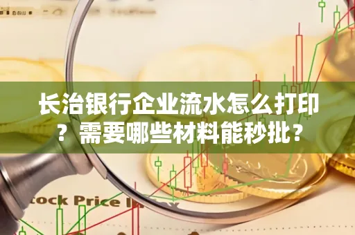 长治银行企业流水怎么打印？需要哪些材料能秒批？
