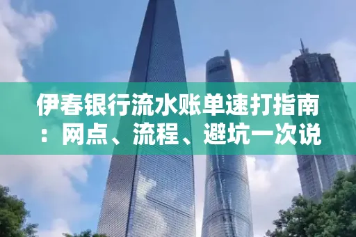 伊春银行流水账单速打指南：网点、流程、避坑一次说清