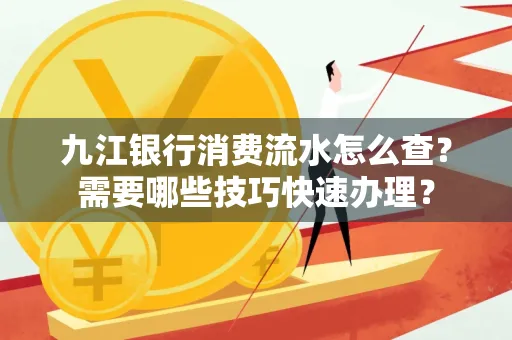 九江银行消费流水怎么查？需要哪些技巧快速办理？