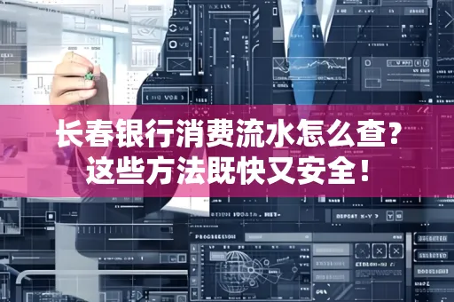长春银行消费流水怎么查？这些方法既快又安全！