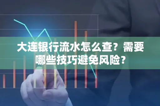 大连银行流水怎么查？需要哪些技巧避免风险？