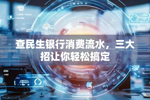 查民生银行消费流水，三大招让你轻松搞定