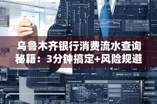 乌鲁木齐银行消费流水查询秘籍：3分钟搞定+风险规避干货