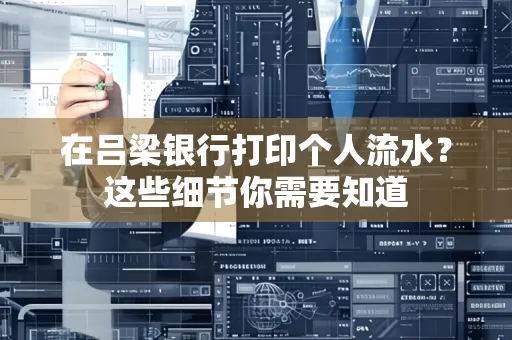 在吕梁银行打印个人流水？这些细节你需要知道