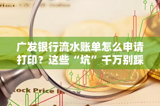 广发银行流水账单怎么申请打印？这些“坑”千万别踩！