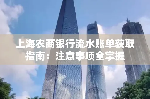 上海农商银行流水账单获取指南：注意事项全掌握