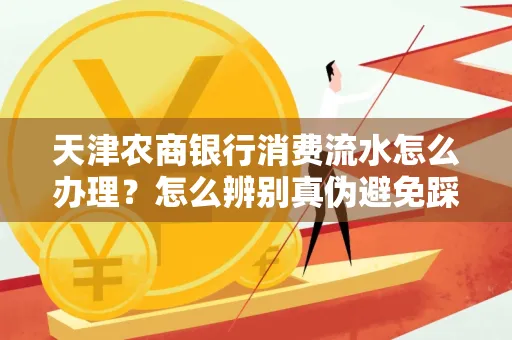 天津农商银行消费流水怎么办理？怎么辨别真伪避免踩坑？
