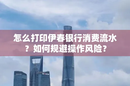 怎么打印伊春银行消费流水？如何规避操作风险？