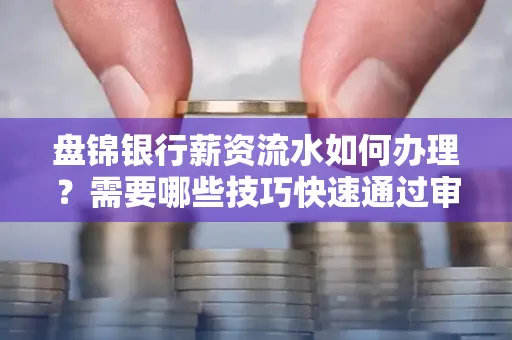 盘锦银行薪资流水如何办理？需要哪些技巧快速通过审核？