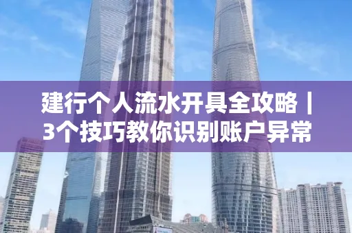 建行个人流水开具全攻略｜3个技巧教你识别账户异常操作