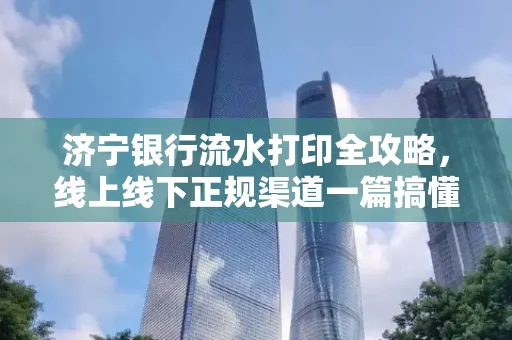 济宁银行流水打印全攻略，线上线下正规渠道一篇搞懂