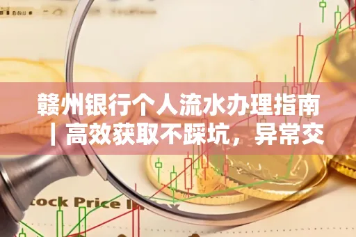 赣州银行个人流水办理指南｜高效获取不踩坑，异常交易自救有妙招