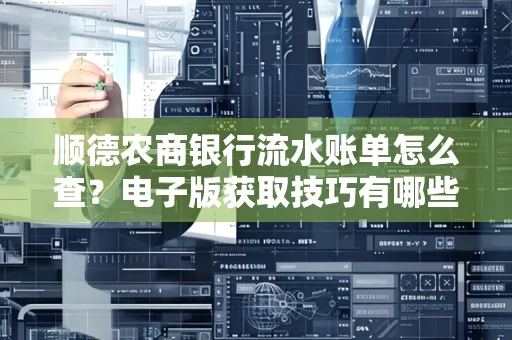 顺德农商银行流水账单怎么查？电子版获取技巧有哪些？