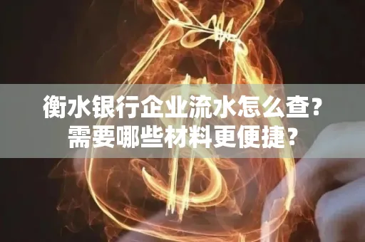 衡水银行企业流水怎么查？需要哪些材料更便捷？