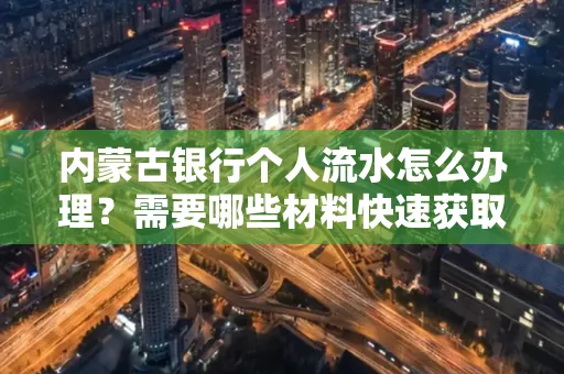 内蒙古银行个人流水怎么办理？需要哪些材料快速获取？
