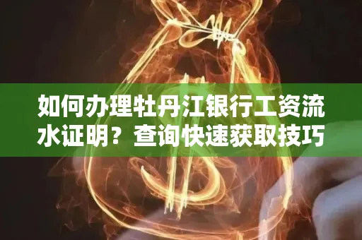 如何办理牡丹江银行工资流水证明？查询快速获取技巧？
