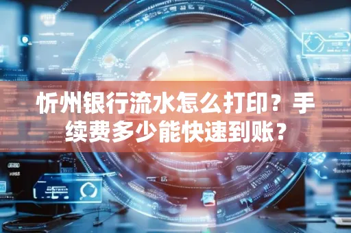 忻州银行流水怎么打印？手续费多少能快速到账？
