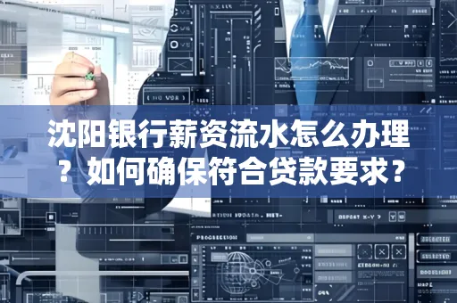 沈阳银行薪资流水怎么办理？如何确保符合贷款要求？