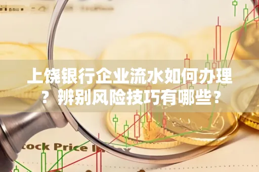 上饶银行企业流水如何办理？辨别风险技巧有哪些？