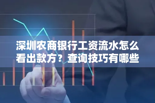 深圳农商银行工资流水怎么看出款方？查询技巧有哪些？