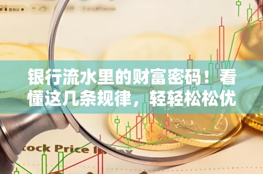 银行流水里的财富密码！看懂这几条规律，轻轻松松优化贷款成功率